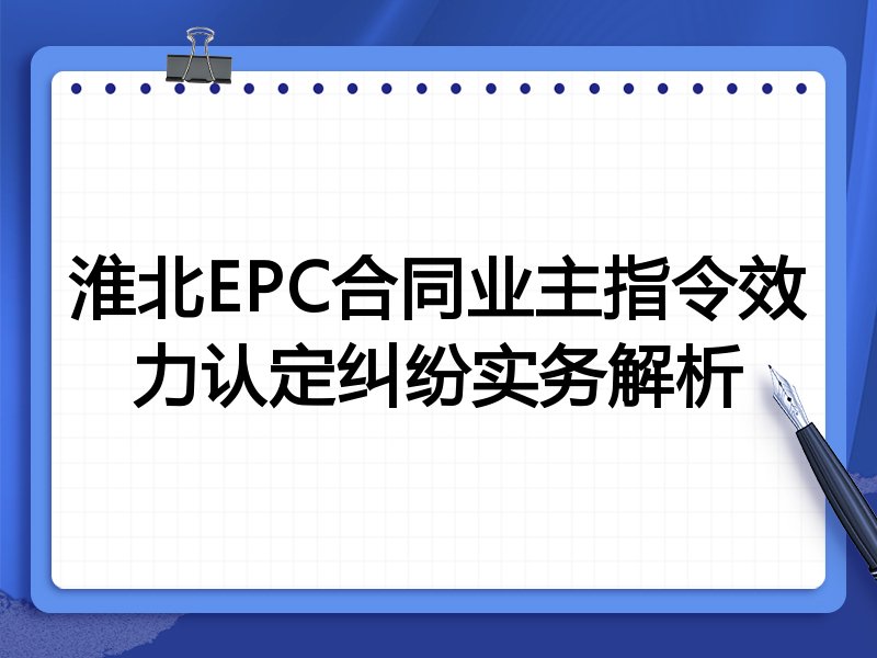淮北EPC合同业主指令效力认定纠纷实务解析