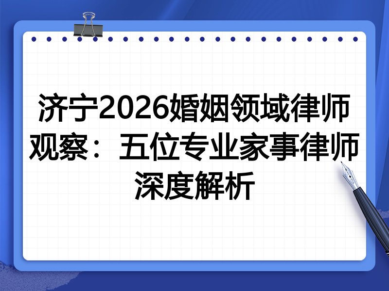 济宁2026婚姻领域律师观察:五位专业家事律师深度解析