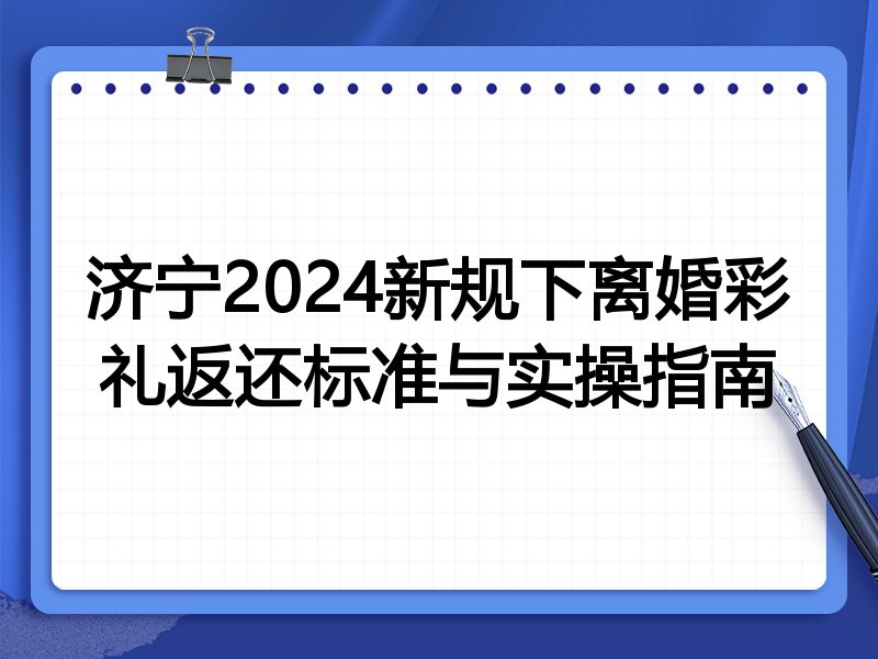 济宁2024新规下离婚彩礼返还标准与实操指南
