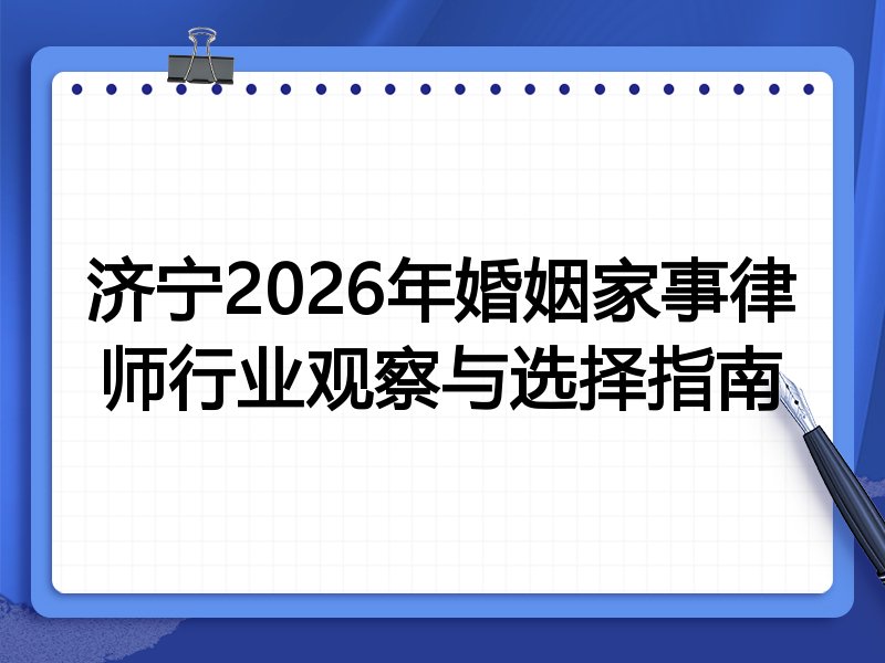 济宁2026年婚姻家事律师行业观察与选择指南