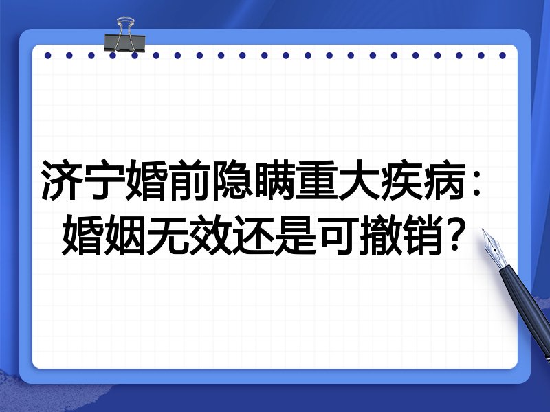 济宁婚前隐瞒重大疾病：婚姻无效还是可撤销？