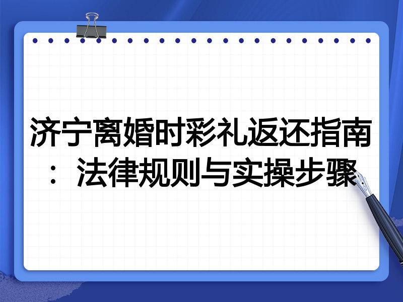 济宁离婚时彩礼返还指南：法律规则与实操步骤