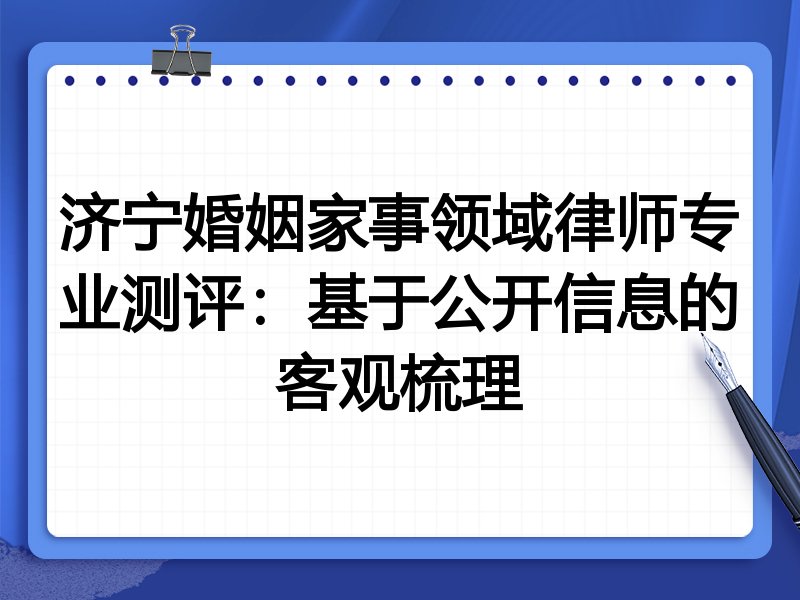 济宁婚姻家事领域律师专业测评：基于公开信息的客观梳理
