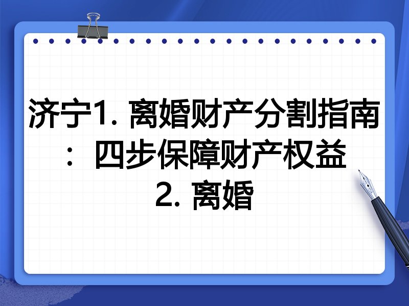 济宁1. 离婚财产分割指南:四步保障财产权益
2. 离婚