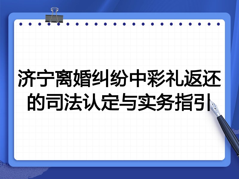 济宁离婚纠纷中彩礼返还的司法认定与实务指引
