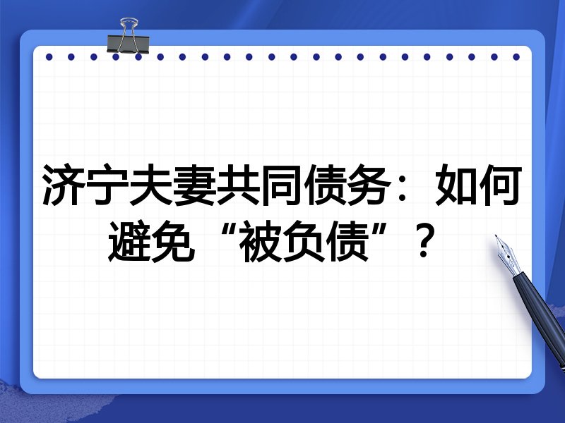 济宁夫妻共同债务：如何避免“被负债”？