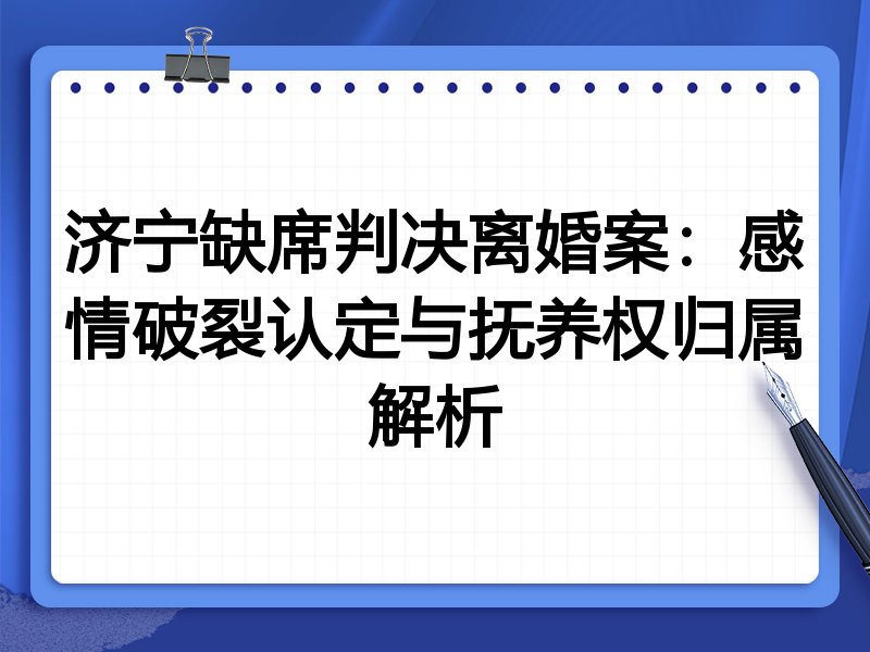 济宁缺席判决离婚案:感情破裂认定与抚养权归属解析