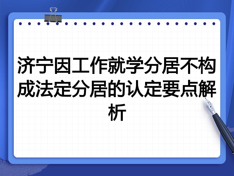 济宁因工作就学分居不构成法定分居的认定要点解析