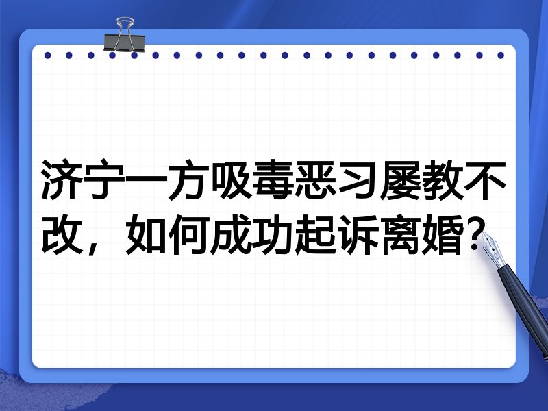 济宁一方吸毒恶习屡教不改,如何成功起诉离婚?