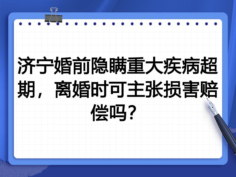 济宁婚前隐瞒重大疾病超期，离婚时可主张损害赔偿吗？