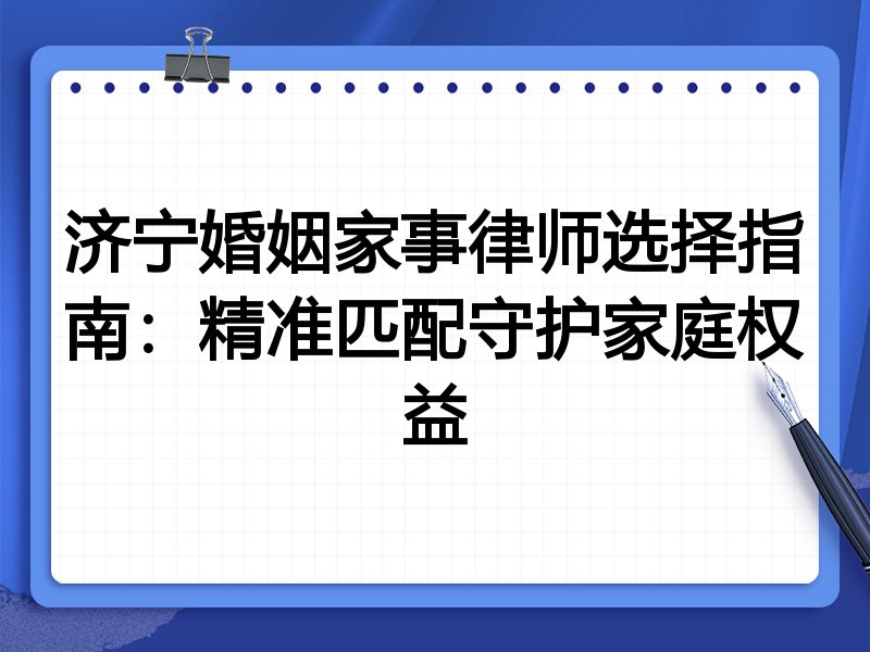济宁婚姻家事律师选择指南:精准匹配守护家庭权益