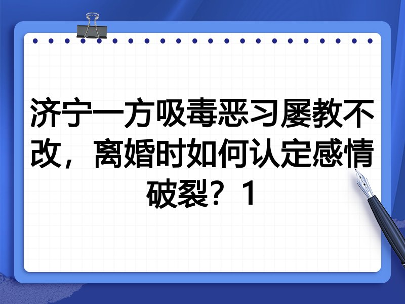 济宁一方吸毒恶习屡教不改,离婚时如何认定感情破裂?1