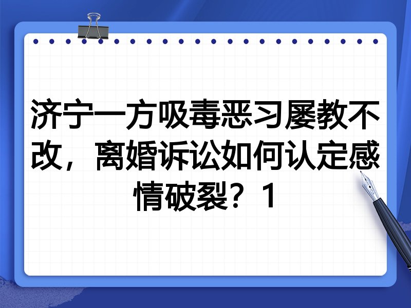 济宁一方吸毒恶习屡教不改,离婚诉讼如何认定感情破裂?1