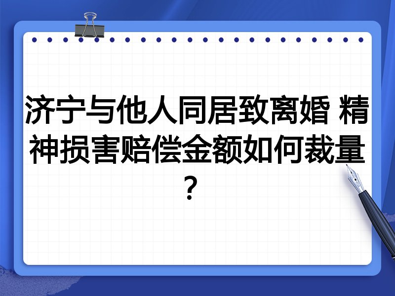 济宁与他人同居致离婚 精神损害赔偿金额如何裁量？