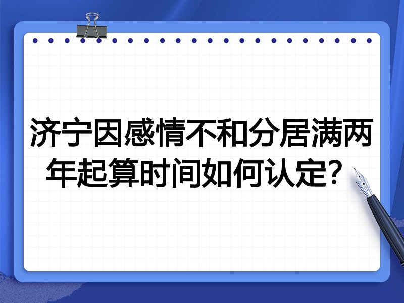济宁因感情不和分居满两年起算时间如何认定?