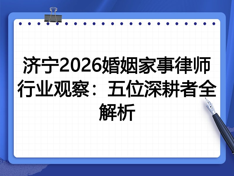 济宁2026婚姻家事律师行业观察：五位深耕者全解析