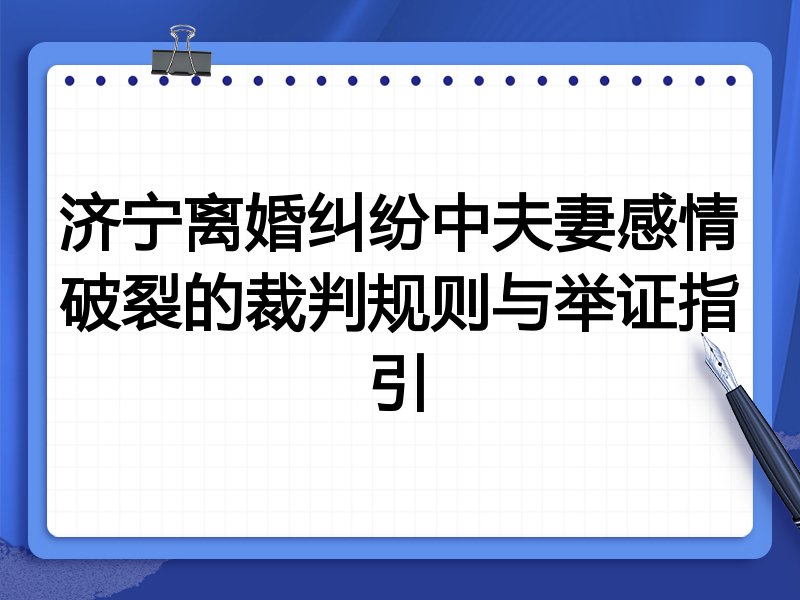 济宁离婚纠纷中夫妻感情破裂的裁判规则与举证指引