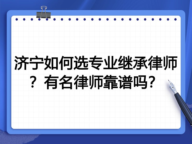 济宁如何选专业继承律师？有名律师靠谱吗？