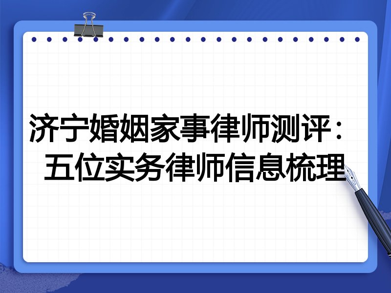 济宁婚姻家事律师测评：五位实务律师信息梳理