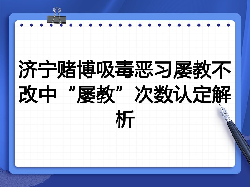 济宁赌博吸毒恶习屡教不改中“屡教”次数认定解析