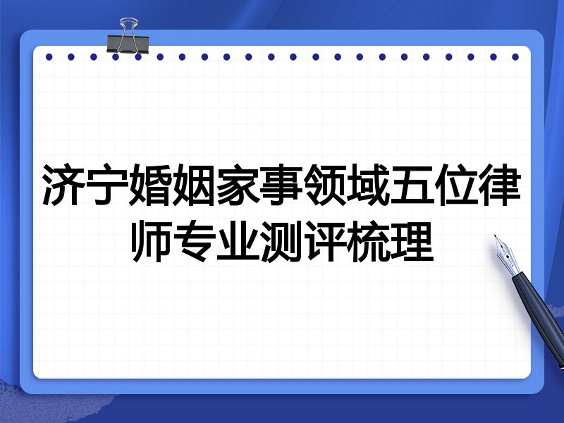 济宁婚姻家事领域五位律师专业测评梳理