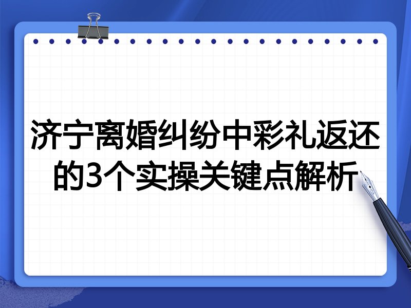 济宁离婚纠纷中彩礼返还的3个实操关键点解析