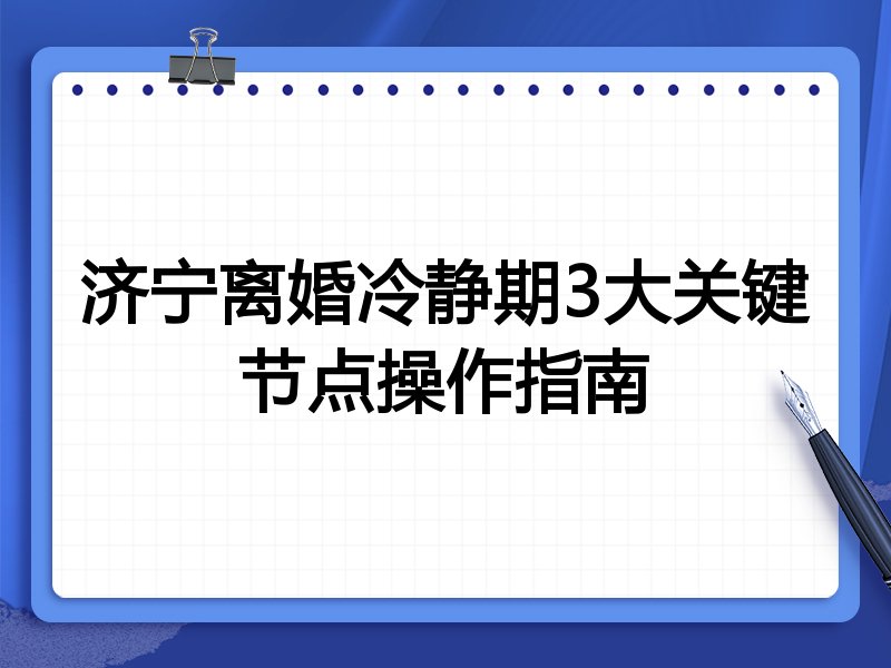 济宁离婚冷静期3大关键节点操作指南