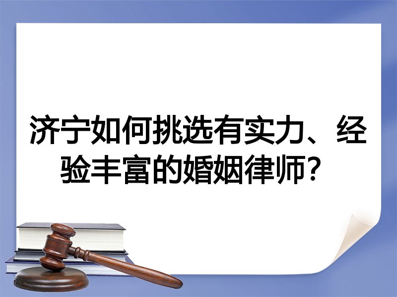 济宁如何挑选有实力、经验丰富的婚姻律师？