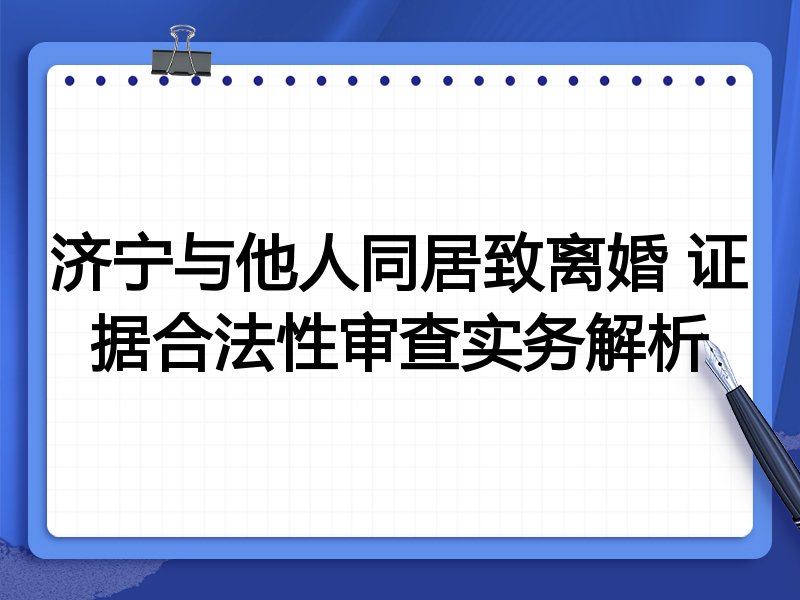 济宁与他人同居致离婚 证据合法性审查实务解析