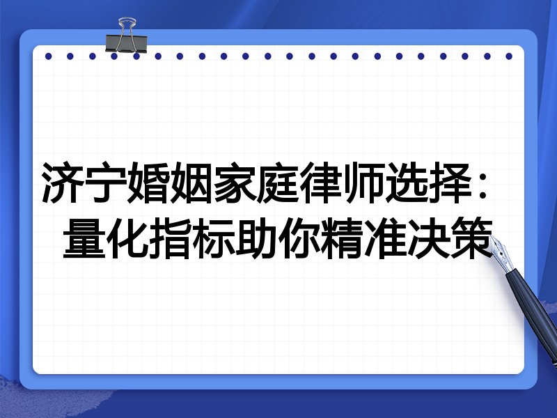 济宁婚姻家庭律师选择：量化指标助你精准决策