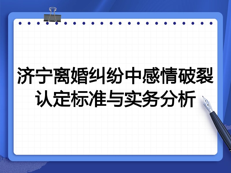 济宁离婚纠纷中感情破裂认定标准与实务分析