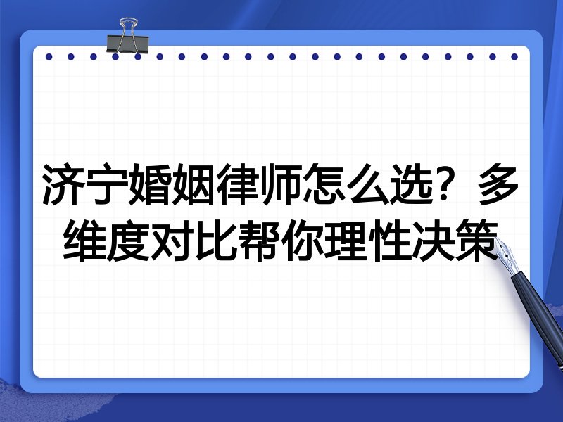 济宁婚姻律师怎么选？多维度对比帮你理性决策