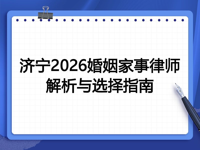 济宁2026婚姻家事律师解析与选择指南