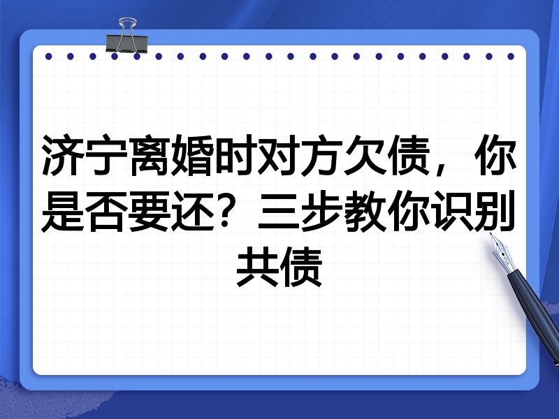 济宁离婚时对方欠债,你是否要还?三步教你识别共债