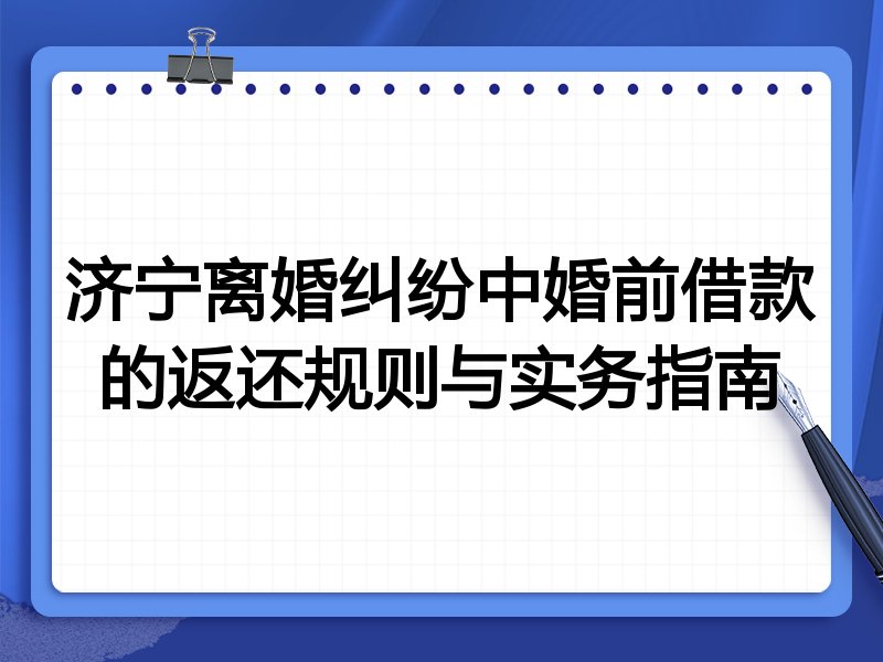 济宁离婚纠纷中婚前借款的返还规则与实务指南