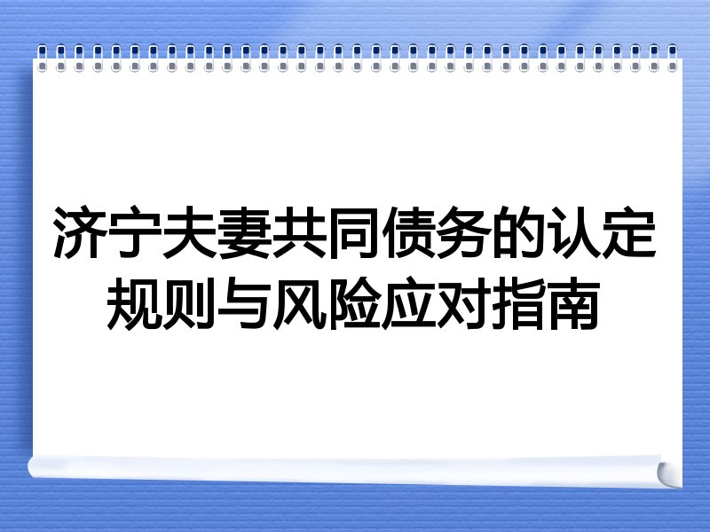 济宁夫妻共同债务的认定规则与风险应对指南