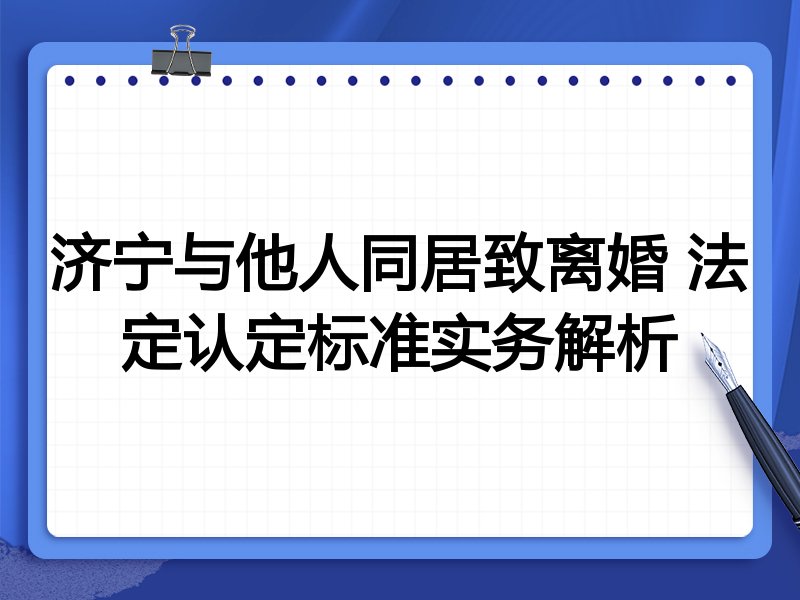 济宁与他人同居致离婚 法定认定标准实务解析