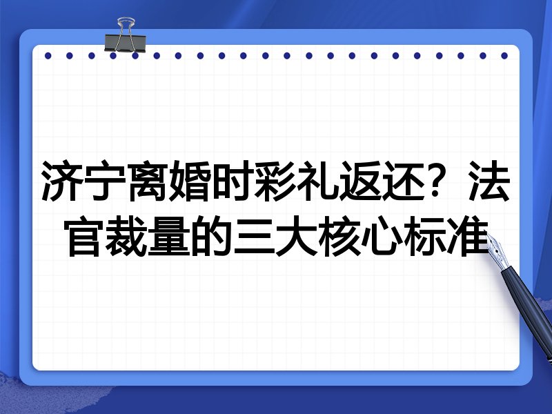 济宁离婚时彩礼返还？法官裁量的三大核心标准
