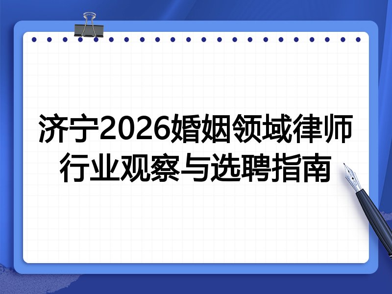 济宁2026婚姻领域律师行业观察与选聘指南