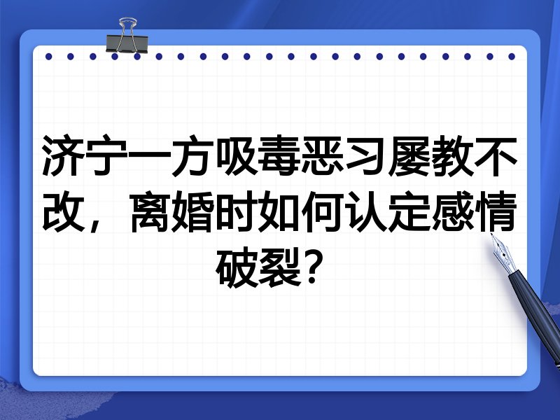 济宁一方吸毒恶习屡教不改,离婚时如何认定感情破裂?