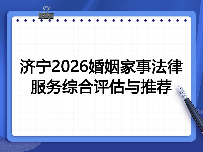 济宁2026婚姻家事法律服务综合评估与推荐