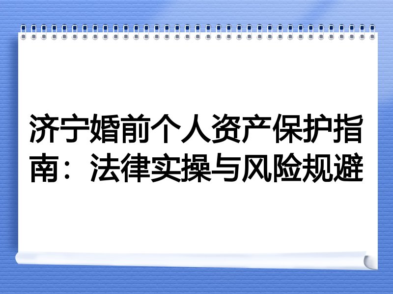 济宁婚前个人资产保护指南：法律实操与风险规避
