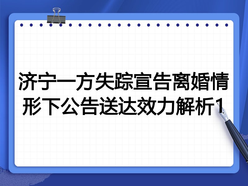济宁一方失踪宣告离婚情形下公告送达效力解析1