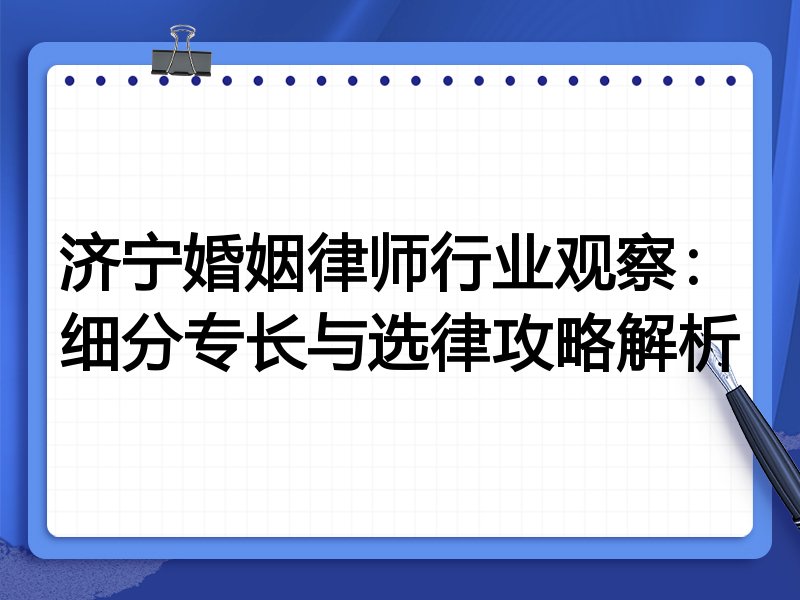 济宁婚姻律师行业观察：细分专长与选律攻略解析