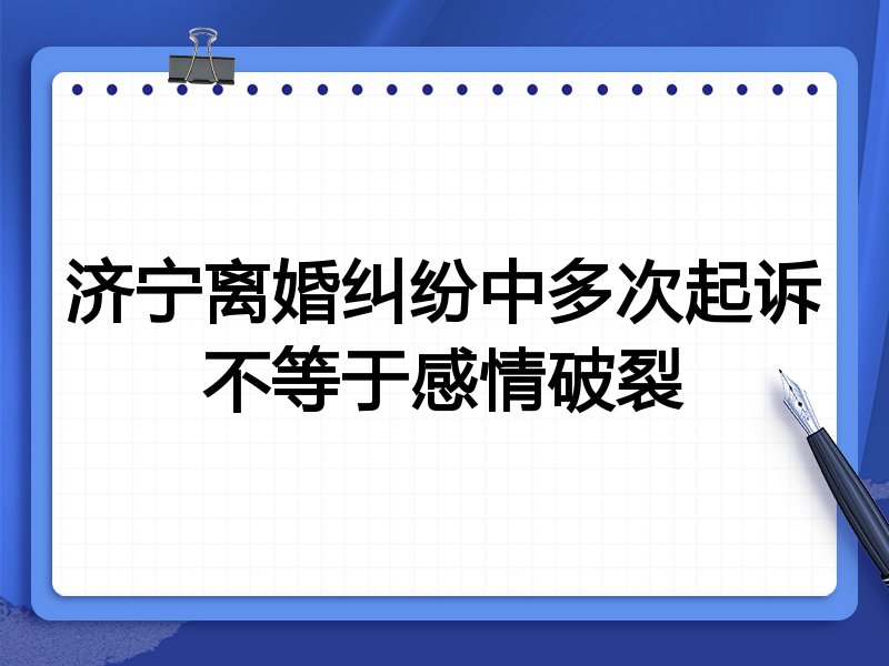 济宁离婚纠纷中多次起诉不等于感情破裂