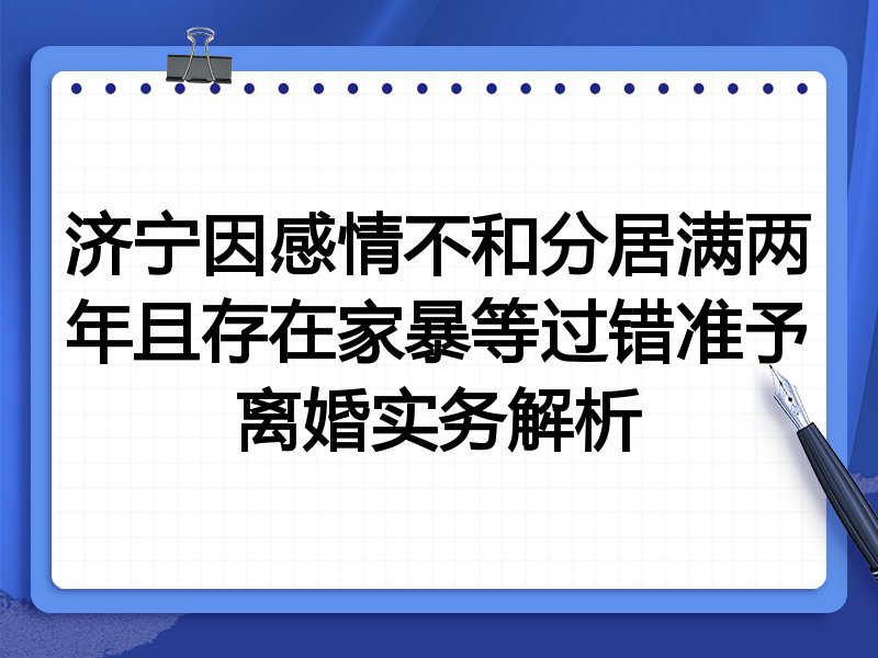济宁因感情不和分居满两年且存在家暴等过错准予离婚实务解析