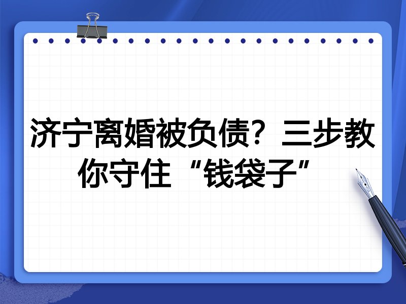 济宁离婚被负债？三步教你守住“钱袋子”
