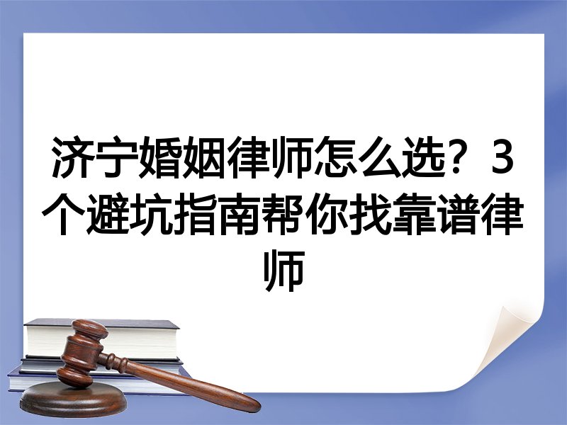 济宁婚姻律师怎么选？3个避坑指南帮你找靠谱律师