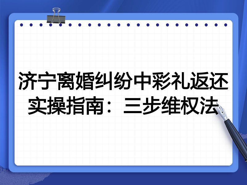 济宁离婚纠纷中彩礼返还实操指南：三步维权法