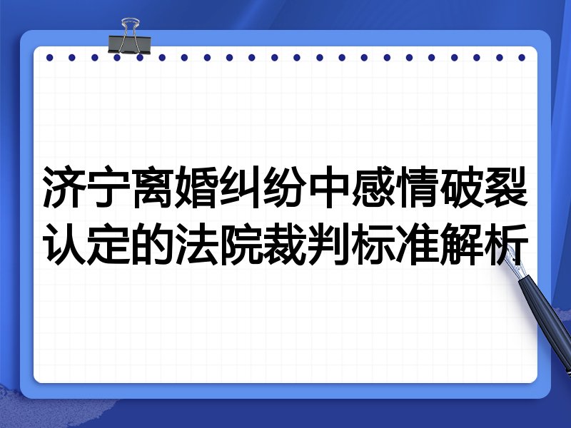 济宁离婚纠纷中感情破裂认定的法院裁判标准解析